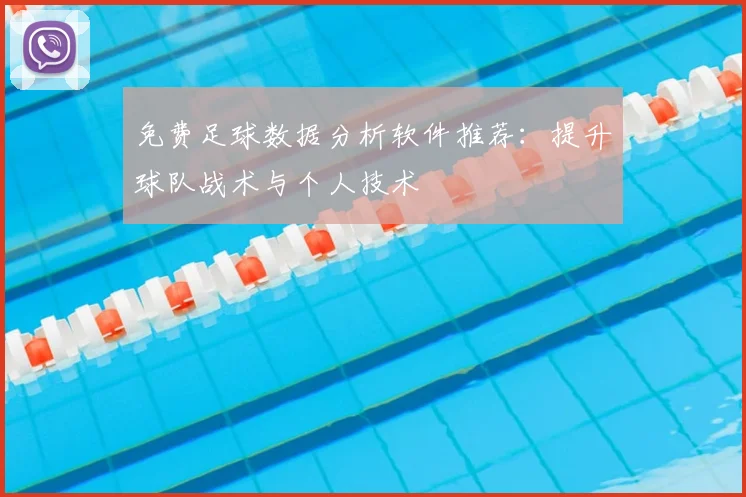 免费足球数据分析软件推荐:提升球队战术与个人技术