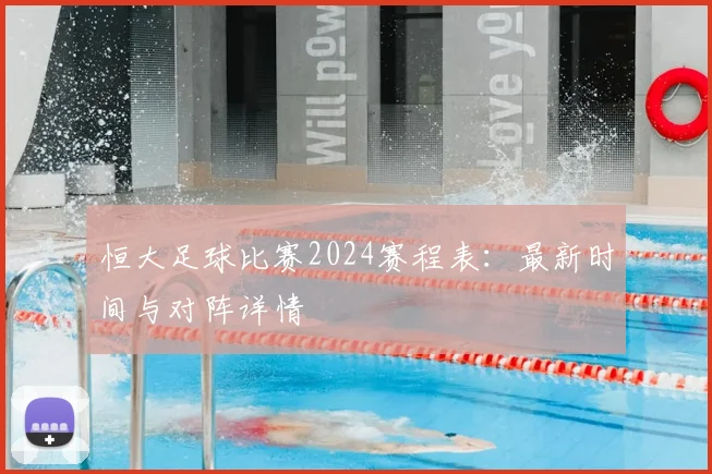恒大足球比赛2024赛程表：最新时间与对阵详情
