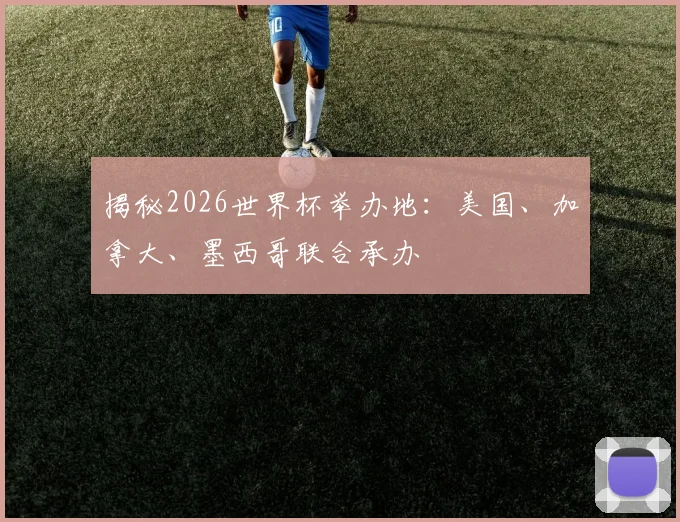 揭秘2026世界杯举办地:美国、加拿大、墨西哥联合承办