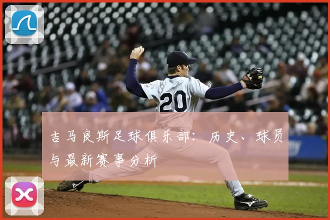 吉马良斯足球俱乐部：历史、球员与最新赛事分析