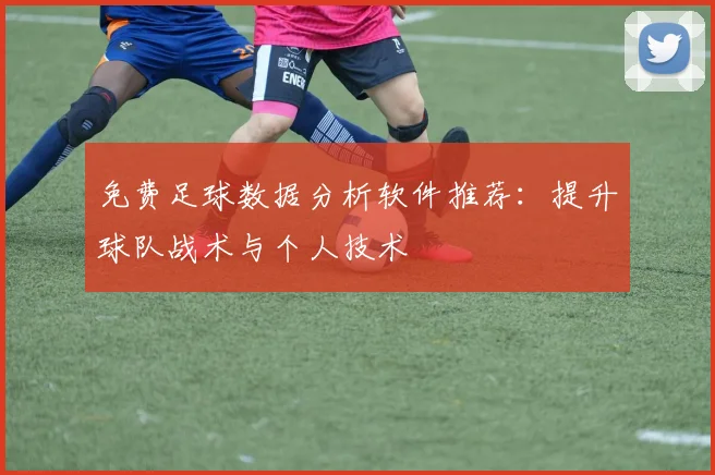 免费足球数据分析软件推荐：提升球队战术与个人技术